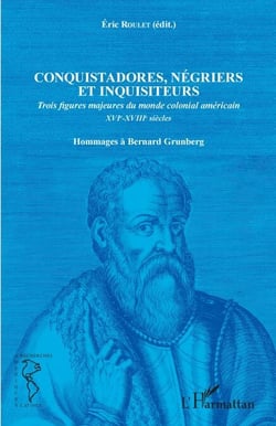 Conquistadores, négriers et inquisiteurs - Trois figures majeures du monde colonial américain XVIe-XVIIIe siècles - Hommages à Bernard Grunberg