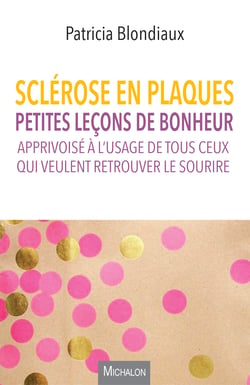 Sclérose en plaques - Petites leçons de bonheur apprivoisé à l'usage de tous ceux qui veulent retrouver le sourire