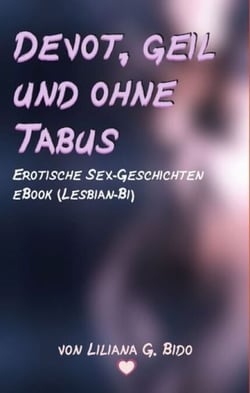 Devot, geil und ohne Tabus - Erotische eBook Sex Geschichten (Lesbian/Bi)