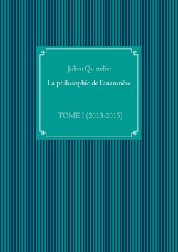 La philosophie de l'anamnèse - TOME I (2013-2015)