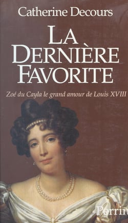 La dernière favorite - Zoé du Cayla, le grand amour de Louis XVIII