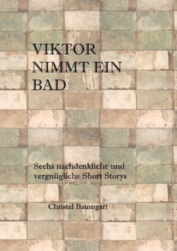 Viktor nimmt ein Bad - Sechs nachdenkliche und vergnügliche Short-Storys