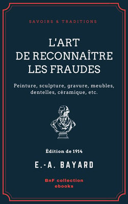 L'Art de reconnaître les fraudes - Peinture, sculpture, gravure, meubles, dentelles, céramique, etc.