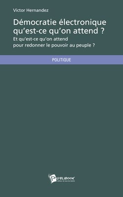Démocratie électronique qu'est-ce qu'on attend ? - Et qu'est-ce qu'on attend pour redonner le pouvoir au peuple ?