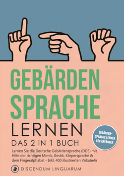 Gebärdensprache lernen - Das 2 in 1 Buch - Lernen Sie die Deutsche Gebärdensprache (DGS) mit Hilfe der richtigen Mimik, Gestik, Körpersprache &amp; dem Fingeralphabet - inkl. 400 illustrierten Vokabeln # Gebärdensprache lernen für Anfänger