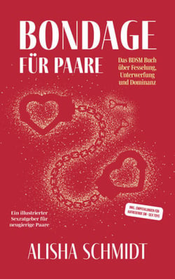 Bondage für Paare - Das BDSM Buch über Fesselung, Unterwerfung und Dominanz - Ein illustrierter Sexratgeber für neugierige Paare - Inkl. Empfehlungen für aufregende SM - Sex toys