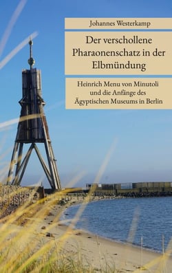 Der verschollene Pharaonenschatz in der Elbmündung - Heinrich Menu von Minutoli und die Anfänge des Ägyptischen Museums in Berlin
