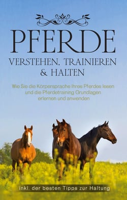 Pferde verstehen, trainieren &amp; halten - Wie Sie die Körpersprache Ihres Pferdes lesen und die Pferdetraining Grundlagen erlernen und anwenden - inkl. der besten Tipps zur Haltung