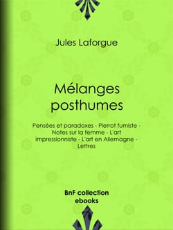 Mélanges posthumes - Pensées et paradoxes - Pierrot fumiste - Notes sur la femme - L'art impressionniste - L'art en Allemagne - Lettres