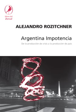 Argentina Impotencia - De la producción de crisis a la producción de país