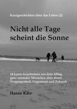 Kurzgeschichten über das Leben (2) - Nicht alle Tage scheint die Sonne - 14 kurze Geschichten aus dem Alltag ganz normaler Menschen über deren Vergangenheit, Gegenwart und Zukunft