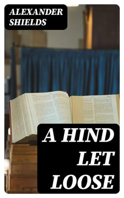 A Hind Let Loose - Or, An Historical Representation of the Testimonies of the Church of Scotland for the Interest of Christ. With the True State Thereof in All Its Periods