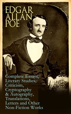 Edgar Allan Poe: Complete Essays, Literary Studies, Criticism, Cryptography &amp; Autography, Translations, Letters and Other Non-Fiction Works
