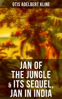 JAN OF THE JUNGLE &amp; Its Sequel, Jan in India - The Complete Call of the Savage Series: Escapades of a Young Man Raised in Lab in Forests and Swamps of Wildlife