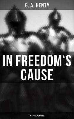 In Freedom's Cause (Historical Novel) - Wars of Scottish Independence - A Tale of Wallace and Bruce