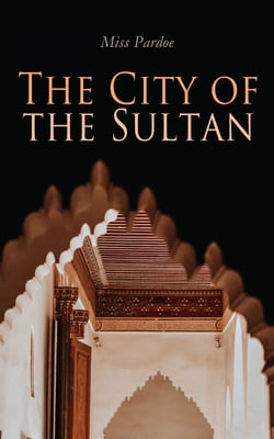 The City of the Sultan - The City Life and Domestic Manners of the Turks, in 1836 (Vol. 1&amp;2) Complete Edition