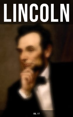 LINCOLN (Vol. 1-7) - Biographies, Speeches and Debates, Civil War Telegrams, Letters, Presidential Orders &amp; Proclamations