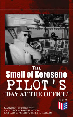 The Smell of Kerosene: Pilot's "Day at the Office" - Naval Air Operation, Jet &amp; High Desert Research, Super Crusader, XB70, M2-F1, Triple-Sonic YF-12 Blackbird &amp; Lunar Landing Research Vehicle