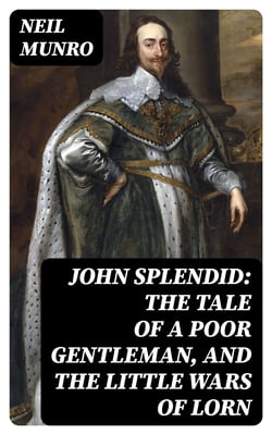 John Splendid: The Tale of a Poor Gentleman, and the Little Wars of Lorn
