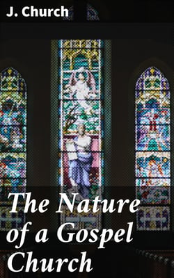 The Nature of a Gospel Church - A Confession of Evangelical Principles; and the Members' Covenant. Intended for the Use of the Church of Christ