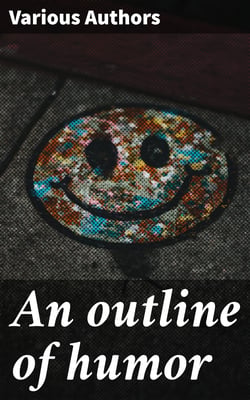 An outline of humor - Being a true chronicle from prehistoric ages to the twentieth century