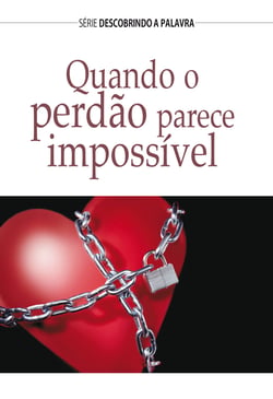 Quando O Perdão Parece Impossível