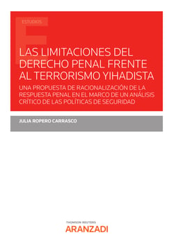 Las limitaciones del Derecho Penal frente al terrorismo Yihadista - Una propuesta de racionalización de la respuesta penal en el marco de un análisis crítico de las políticas de seguridad