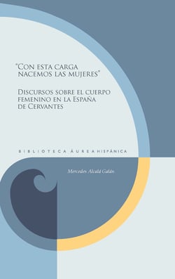 "Con esta carga nacemos las mujeres" - Discursos sobre el cuerpo femenino en la España de Cervantes