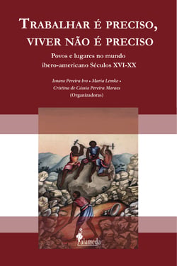 Trabalhar é preciso, viver não é preciso - Povos e lugares no mundo ibero-americano Séculos XVI-XX