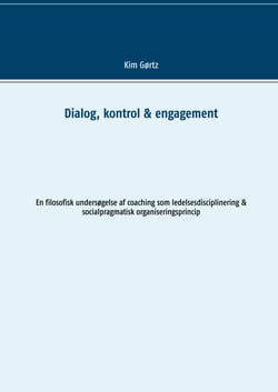 Dialog, kontrol &amp; engagement - En filosofisk undersøgelse af coaching som ledelsesdisciplinering &amp; socialpragmatisk organiseringsprincip