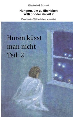 Hungern, um zu überleben - Willkür oder Kalkül? - Eine Hartz-IV-Überlebende erzählt - Huren küsst man nicht Teil 2