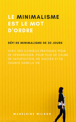 Le Minimalisme Est Le Mot D'Ordre - Défi De Minimalisme De 30 Jours Avec Des Conseils Pratiques Pour Se Débarrasser, Pour Plus De Calme, De Satisfaction, De Succès Et De Chance Dans La Vie