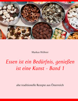 Essen ist ein Bedürfnis, genießen ist eine Kunst Band 1 - alte traditionelle Rezepte aus Österreich