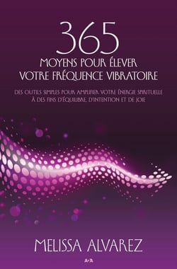 365 moyens pour élever votre fréquence vibratoire - des outils simples pour amplifier votre énergie spirituelle à des fins d’équilibre, d’intention et de joie