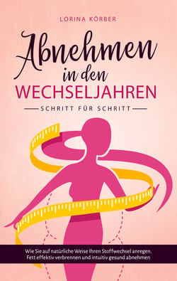 Abnehmen in den Wechseljahren - Schritt für Schritt: Wie Sie auf natürliche Weise Ihren Stoffwechsel anregen, Fett effektiv verbrennen und intuitiv gesund abnehmen - Wie Sie auf natürliche Weise Ihren Stoffwechsel anregen, Fett effektiv verbrennen und ...
