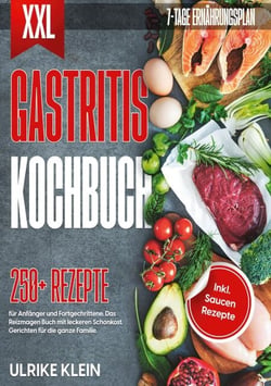 XXL Gastritis Kochbuch - 250 Rezepte für Anfänger und Fortgeschrittene. Das Reizmagen Buch mit leckeren Schonkost Gerichten für die ganze Familie. Inkl. Saucen Rezepte und 7-Tage Ernährungsplan