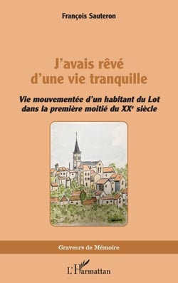 J’avais rêvé d’une vie tranquille - Vie mouvementée d’un habitant du Lot dans la première moitié du XXe siècle