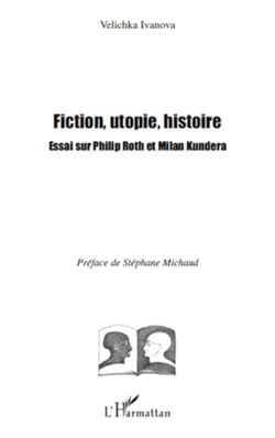 Fiction, utopie, histoire - Essai sur Philip Roth et Milan Kundera