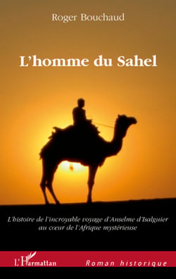 L'homme du Sahel - Au début d'un quinzième siècle très troublé, l'histoire de l'incroyable voyage - D'Anselme d'Isalguier au coeur de l'Afrique mystérieuse