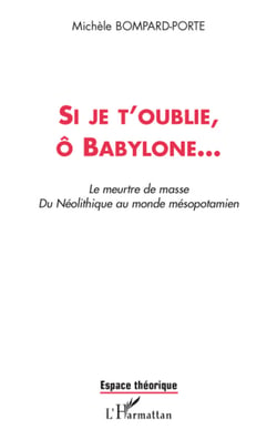 Si je t'oublie, ô Babylone... - Le meurtre de masse du Néolithique au monde mésopotamien