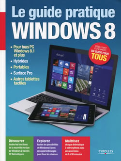 Le guide pratique Windows 8 - Pour tous PC Windows 8.1 et plus, hybrides, portables, Surface Pro, autres tablettes tactiles - Débutant ou expert, un guide pour tous