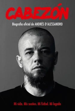 Cabezón. Biografía oficial de Andrés D'Alessandro - Mi vida. Mis sueños. Mi fútbol. Mi legado.
