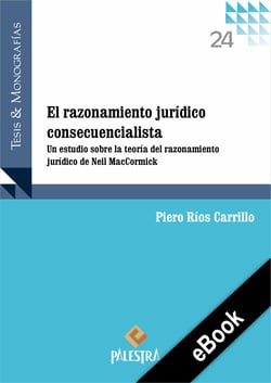 El razonamiento jurídico consecuencialista - Un estudio sobre la teoría del razonamiento jurídico de Neil MacCormick