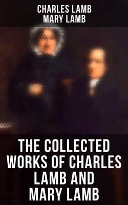 The Collected Works of Charles Lamb and Mary Lamb - Tales from Shakespeare, Essays of Elia, The Adventures of Ulysses, The King and Queen of Hearts…