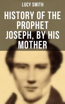 History of the Prophet Joseph, by His Mother - Biography of the Mormon Leader &amp; Founder