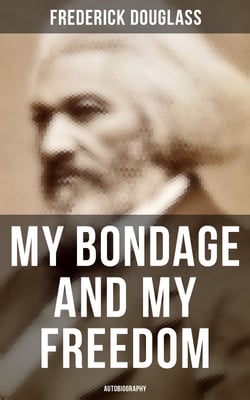 My Bondage and My Freedom (Autobiography) - Part I – Life as a Slave; Part II – Life as a Freeman