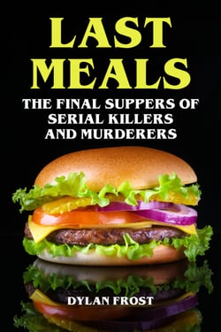 Last Meals - The Final Suppers of Serial Killers &amp; Murderers