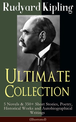 Rudyard Kipling Ultimate Collection (Illustrated) - 5 Novels &amp; 350+ Short Stories, Poetry, Historical Works and Autobiographical Writings - The Jungle Book, Kim, Just So Stories, Ballads and Barrack-Room Ballads, Sea Warfare...