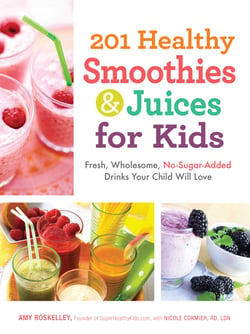 201 Healthy Smoothies &amp; Juices for Kids - Fresh, Wholesome, No-Sugar-Added Drinks Your Child Will Love