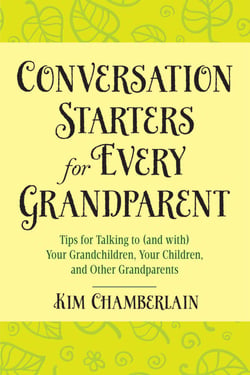 Conversation Starters for Every Grandparent - Tips for Talking to (and with) Your Grandchildren, Your Children, and Other Grandparents